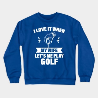 I Love When My Wife Let's Me Play Golf Crewneck Sweatshirt